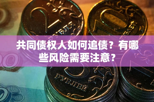 北京共同债权人如何追债？有哪些风险需要注意？
