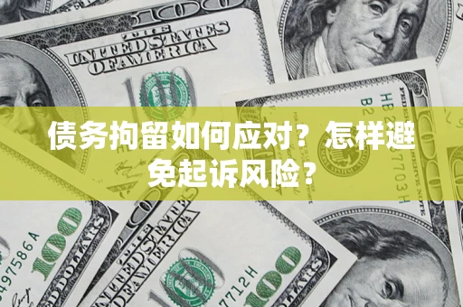 北京债务拘留如何应对？怎样避免起诉风险？