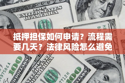 北京抵押担保如何申请？流程需要几天？法律风险怎么避免？避坑指南