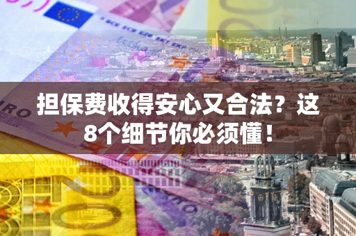 北京担保费收得安心又合法？这8个细节你必须懂！