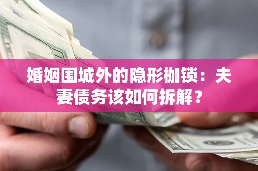 北京婚姻围城外的隐形枷锁：夫妻债务该如何拆解？