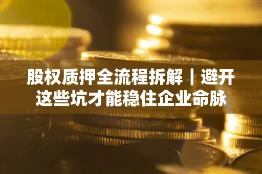 北京股权质押全流程拆解｜避开这些坑才能稳住企业命脉