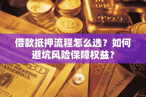 北京借款抵押流程怎么选？如何避坑风险保障权益？