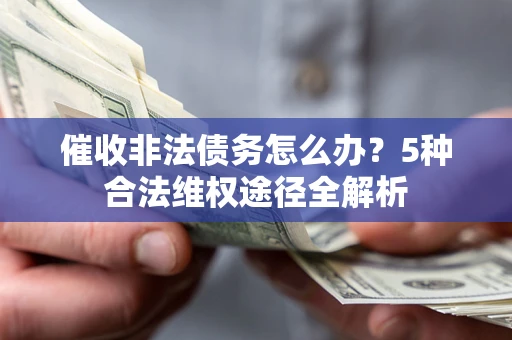 北京催收非法债务怎么办？5种合法维权途径全解析