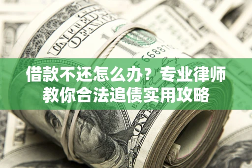 北京借款不还怎么办？专业律师教你合法追债实用攻略