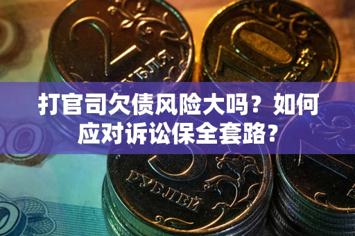 北京打官司欠债风险大吗？如何应对诉讼保全套路？
