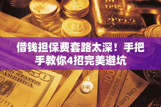 北京借钱担保费套路太深！手把手教你4招完美避坑
