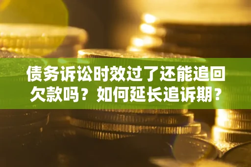 北京债务诉讼时效过了还能追回欠款吗？如何延长追诉期？