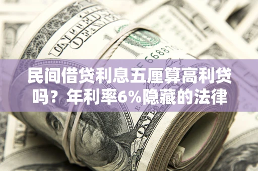 北京民间借贷利息五厘算高利贷吗？年利率6%隐藏的法律风险全解析