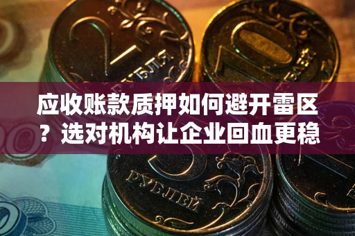 北京应收账款质押如何避开雷区？选对机构让企业回血更稳