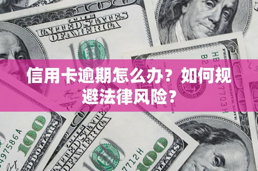 北京信用卡逾期怎么办？如何规避法律风险？