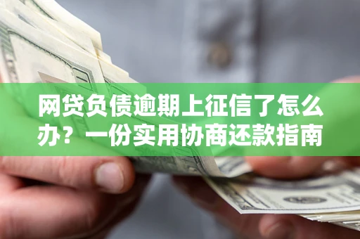 北京网贷负债逾期上征信了怎么办？一份实用协商还款指南请收好