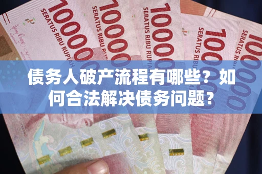 北京债务人破产流程有哪些？如何合法解决债务问题？