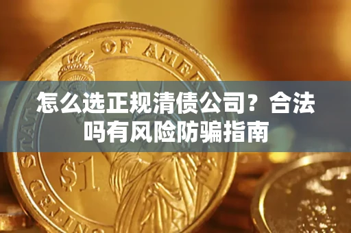北京怎么选正规清债公司？合法吗有风险防骗指南