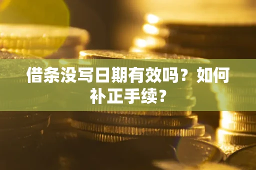 北京借条没写日期有效吗？如何补正手续？