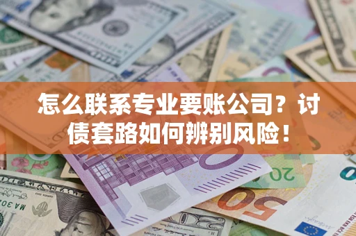 北京怎么联系专业要账公司？讨债套路如何辨别风险！