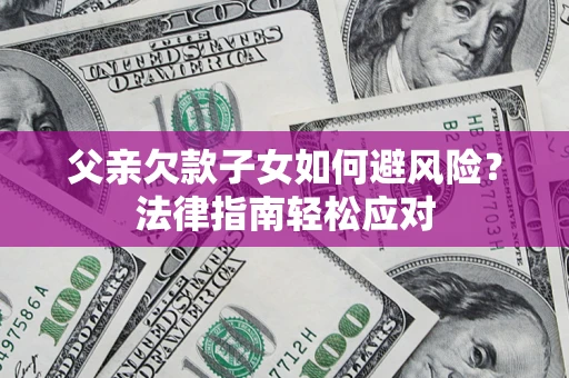 北京父亲欠款子女如何避风险？法律指南轻松应对