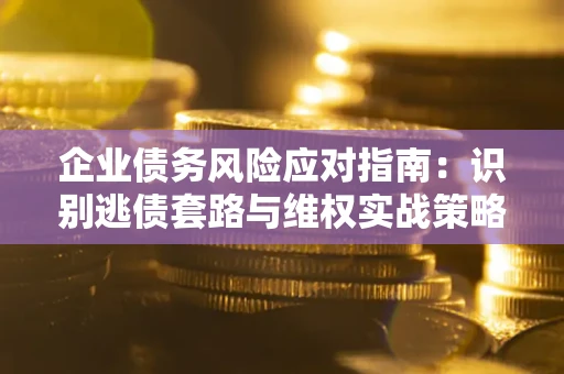 北京企业债务风险应对指南：识别逃债套路与维权实战策略