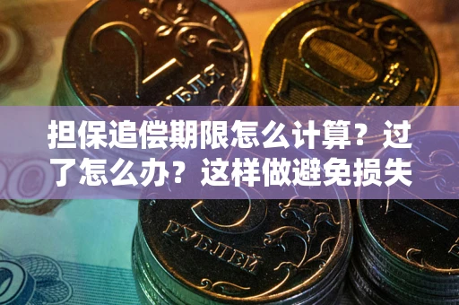 北京担保追偿期限怎么计算？过了怎么办？这样做避免损失！