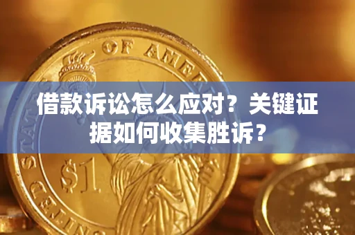 北京借款诉讼怎么应对？关键证据如何收集胜诉？