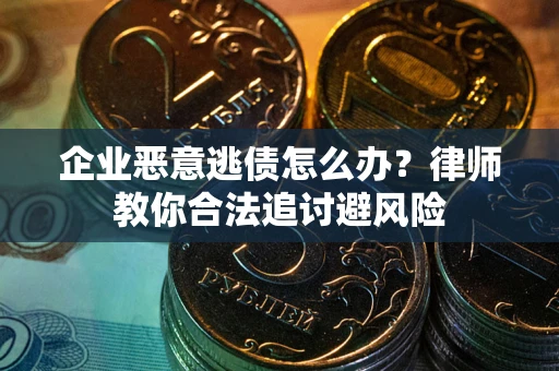 北京企业恶意逃债怎么办？律师教你合法追讨避风险