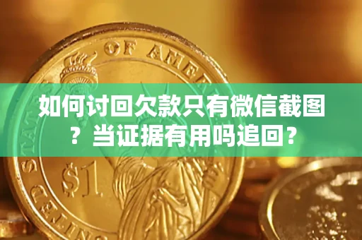 北京如何讨回欠款只有微信截图？当证据有用吗追回？