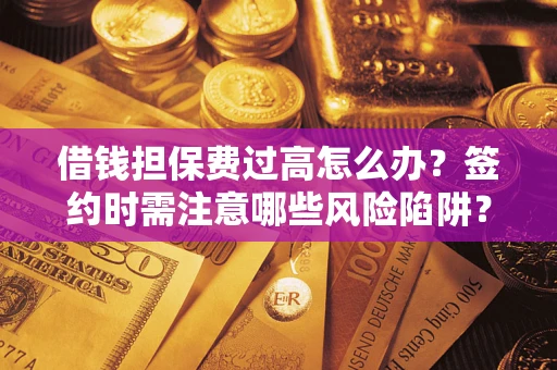 北京借钱担保费过高怎么办？签约时需注意哪些风险陷阱？