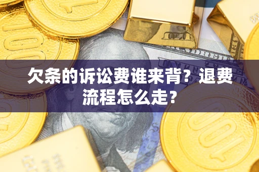 北京欠条的诉讼费谁来背？退费流程怎么走？