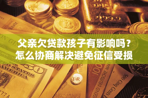 北京父亲欠贷款孩子有影响吗？怎么协商解决避免征信受损？