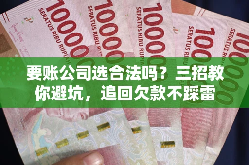 北京要账公司选合法吗？三招教你避坑，追回欠款不踩雷