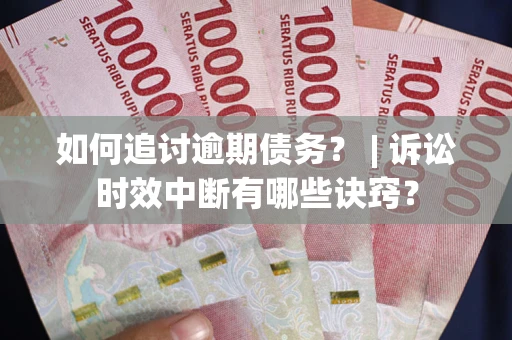 北京如何追讨逾期债务？ | 诉讼时效中断有哪些诀窍？