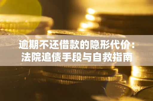 北京逾期不还借款的隐形代价：法院追债手段与自救指南