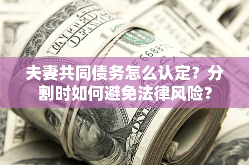 北京夫妻共同债务怎么认定？分割时如何避免法律风险？