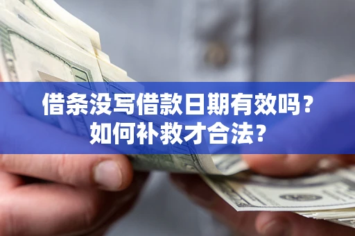 北京借条没写借款日期有效吗？如何补救才合法？