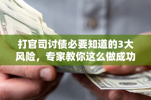 北京打官司讨债必要知道的3大风险，专家教你这么做成功率飙升