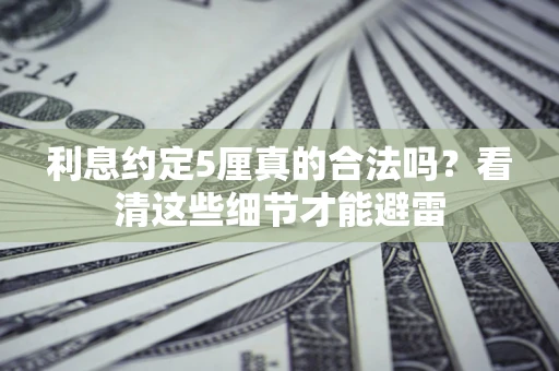 北京利息约定5厘真的合法吗？看清这些细节才能避雷