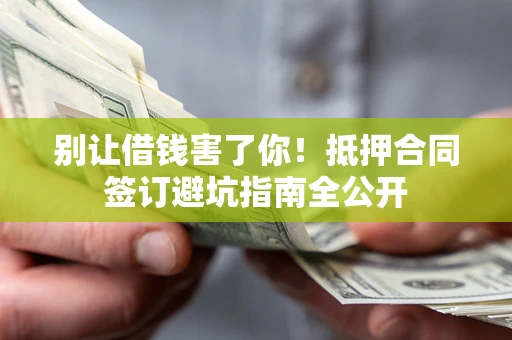 北京别让借钱害了你！抵押合同签订避坑指南全公开