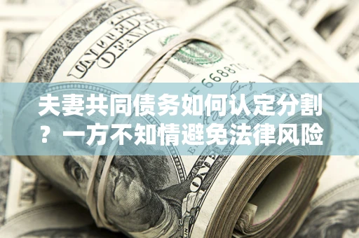 北京夫妻共同债务如何认定分割？一方不知情避免法律风险必看！